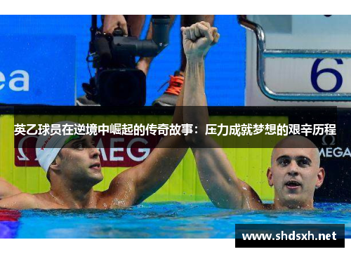 英乙球员在逆境中崛起的传奇故事：压力成就梦想的艰辛历程