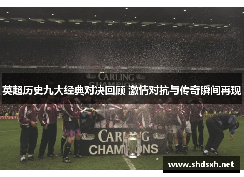 英超历史九大经典对决回顾 激情对抗与传奇瞬间再现 英超历史九大经典对决回顾 激情对抗与传奇瞬间再现