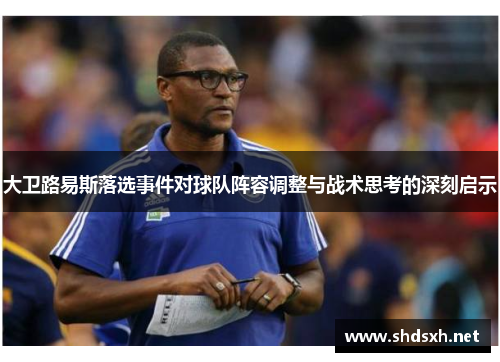 大卫路易斯落选事件对球队阵容调整与战术思考的深刻启示 大卫路易斯落选事件对球队阵容调整与战术思考的深刻启示
