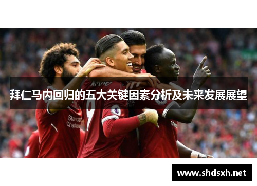 拜仁马内回归的五大关键因素分析及未来发展展望 拜仁马内回归的五大关键因素分析及未来发展展望