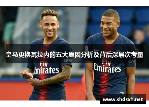 皇马更换瓦拉内的五大原因分析及背后深层次考量